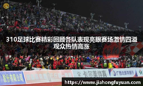 310足球比赛精彩回顾各队表现亮眼赛场激情四溢观众热情高涨