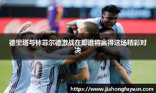 德里塔与林菲尔德激战在即谁将赢得这场精彩对决