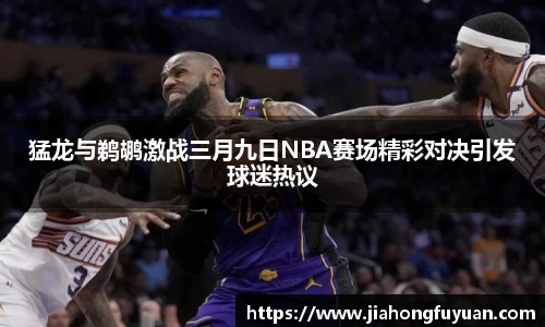 猛龙与鹈鹕激战三月九日NBA赛场精彩对决引发球迷热议
