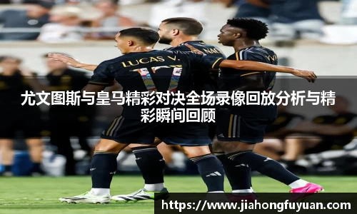 尤文图斯与皇马精彩对决全场录像回放分析与精彩瞬间回顾