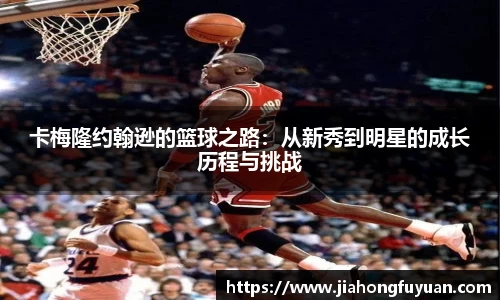 美嘉体育卡梅隆约翰逊的篮球之路：从新秀到明星的成长历程与挑战
