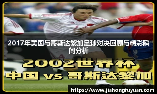 2017年美国与哥斯达黎加足球对决回顾与精彩瞬间分析